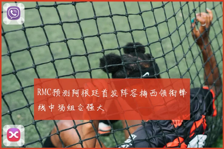 RMC预测阿根廷首发阵容梅西领衔锋线中场组合强大